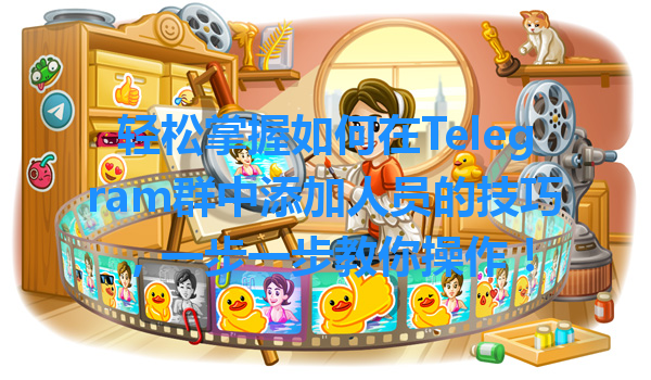 轻松掌握如何在Telegram群中添加人员的技巧，一步一步教你操作！ 一