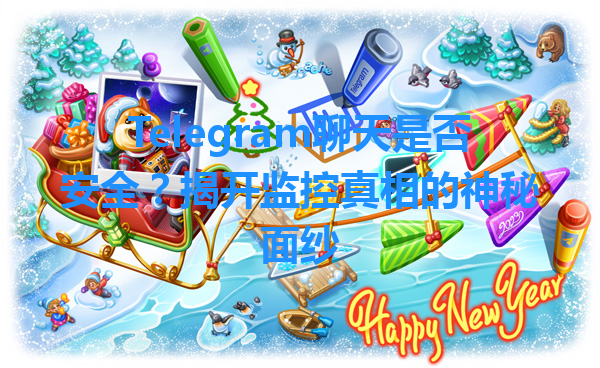 Telegram聊天是否安全？揭开监控真相的神秘面纱 一