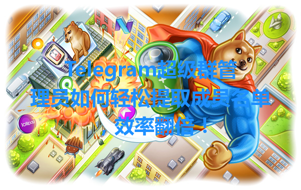 Telegram超级群管理员如何轻松提取成员名单，效率翻倍！ 一