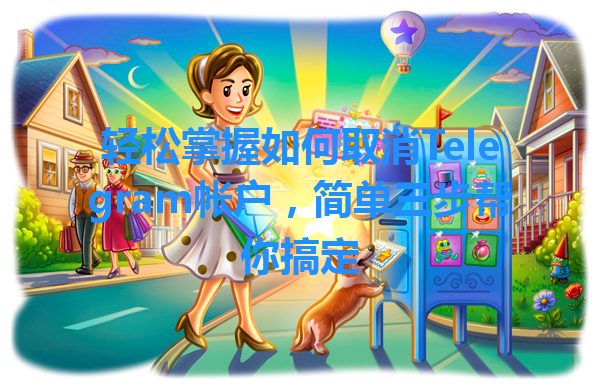 轻松掌握如何取消Telegram帐户，简单三步帮你搞定 一