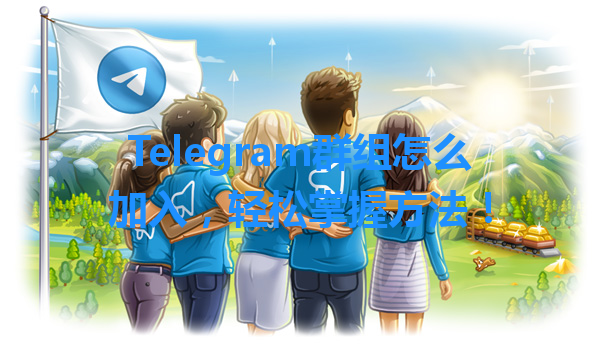 Telegram群组怎么加入，轻松掌握方法！ 一