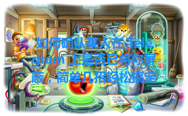 如何确认某人在 Telegram 上是否已将你屏蔽，简单几招轻松搞定 一