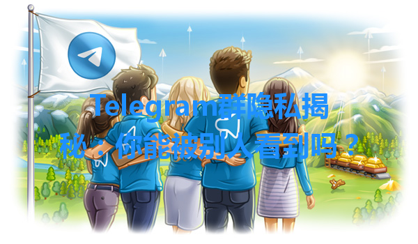 Telegram群隐私揭秘：你能被别人看到吗？ 一