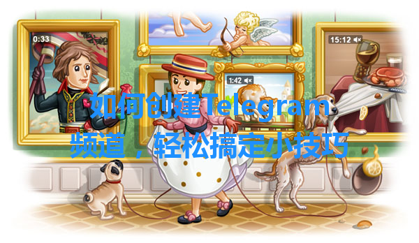 如何创建Telegram频道，轻松搞定小技巧 一