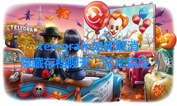 telegram如何取消隐藏存档聊天，轻松搞定！ 一