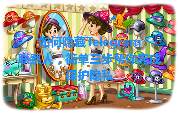 如何隐藏Telegram联系人，简单三步帮你完成保护隐私 一