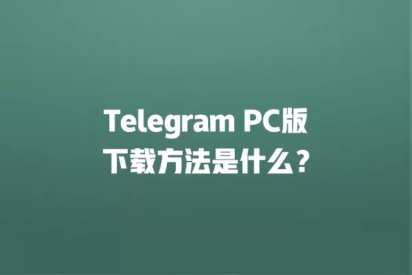 Telegram PC版下载方法是什么？ 二