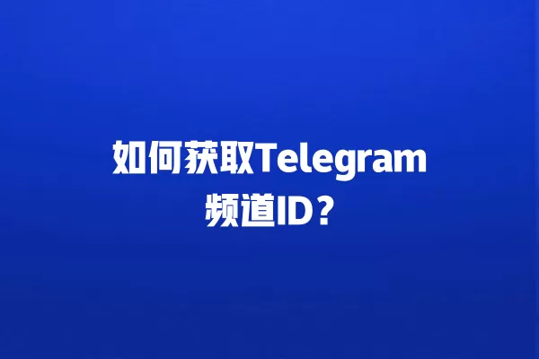 如何获取Telegram频道ID？ 二