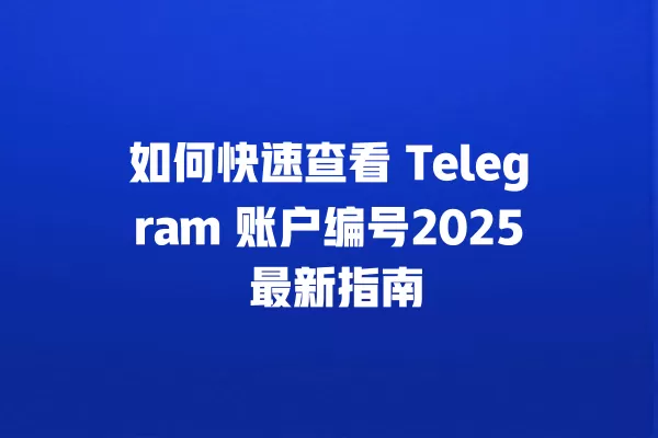 如何快速查看 Telegram 账户编号2025 最新指南 二