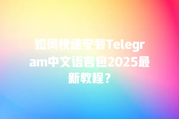 如何快速安装Telegram中文语言包2025最新教程？ 二