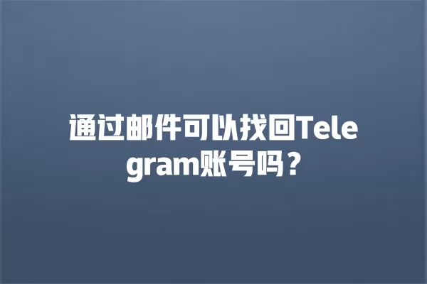 通过邮件可以找回Telegram账号吗？ 二