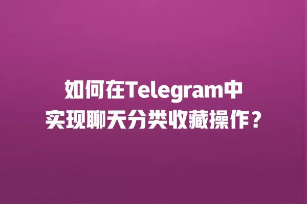 如何在Telegram中实现聊天分类收藏操作？ 二
