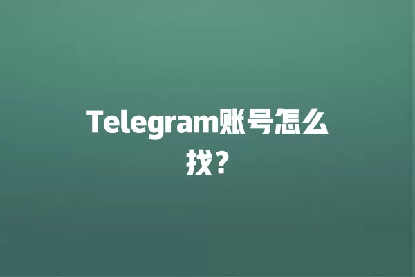 Telegram账号怎么找？ 二