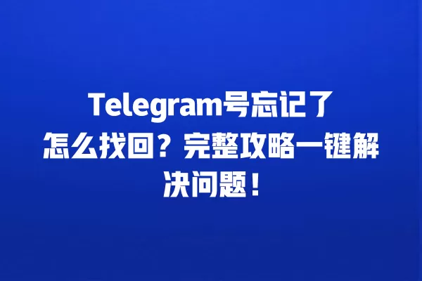 Telegram号忘记了怎么找回？完整攻略一键解决问题！ 二