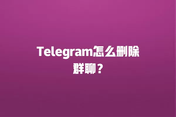 Telegram怎么删除群聊？ 二