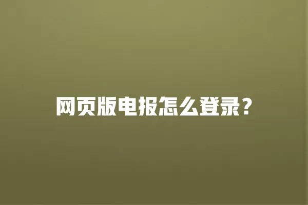 网页版电报怎么登录？ 二