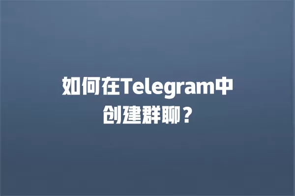 如何在Telegram中创建群聊？ 二