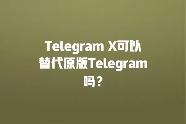 Telegram X可以替代原版Telegram吗？ 二