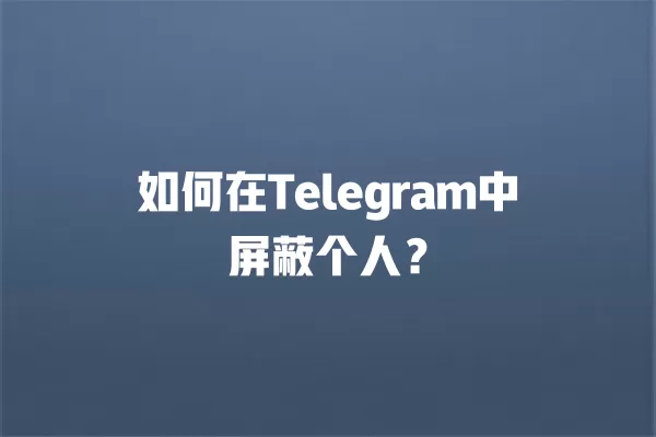 如何在Telegram中屏蔽个人？ 二