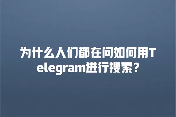 为什么人们都在问如何用Telegram进行搜索？ 二