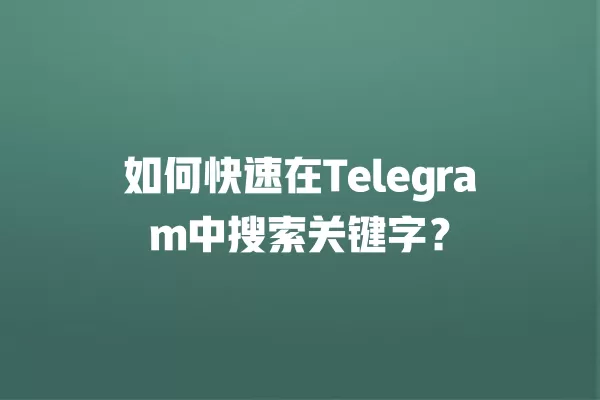 如何快速在Telegram中搜索关键字？ 二