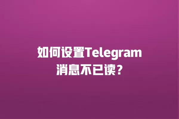 如何设置Telegram消息不已读？ 二