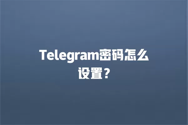 Telegram密码怎么设置？ 二