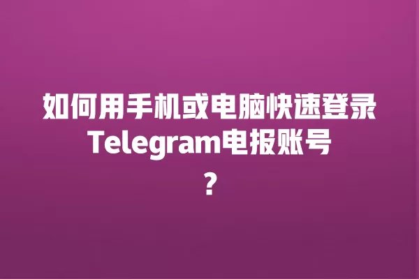 如何用手机或电脑快速登录Telegram电报账号？ 二
