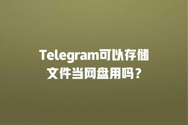 Telegram可以存储文件当网盘用吗？ 二