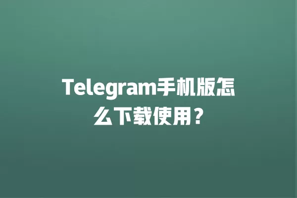 Telegram手机版怎么下载使用？ 二