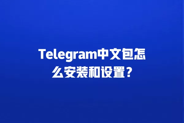 Telegram中文包怎么安装和设置？ 二