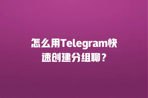 怎么用Telegram快速创建分组聊？ 二