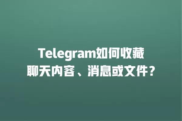 Telegram如何收藏聊天内容、消息或文件？ 二