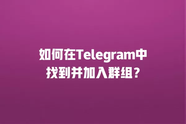 如何在Telegram中找到并加入群组？ 二