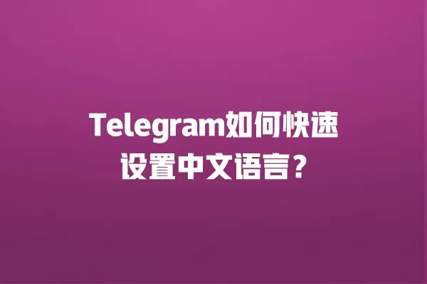 Telegram如何快速设置中文语言？ 二