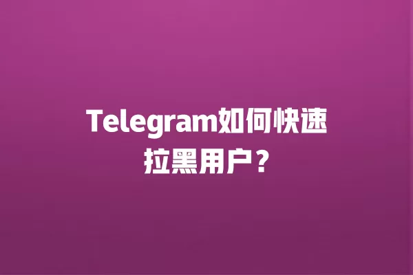 Telegram如何快速拉黑用户？ 二
