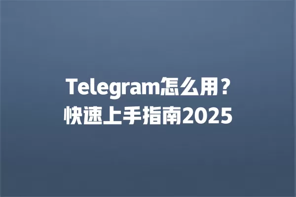 Telegram怎么用？快速上手指南2025 二