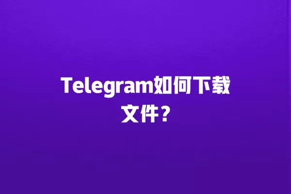Telegram如何下载文件？ 二