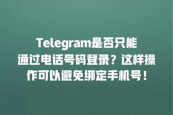 Telegram是否只能通过电话号码登录？这样操作可以避免绑定手机号！ 二