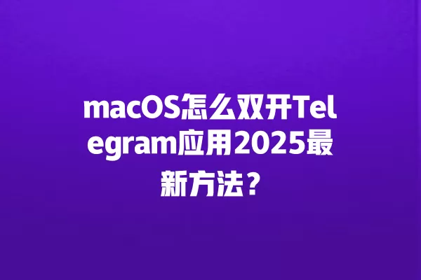 macOS怎么双开Telegram应用2025最新方法？ 二