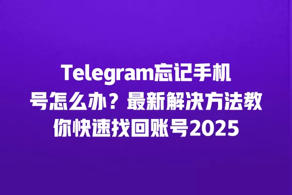 Telegram忘记手机号怎么办？最新解决方法教你快速找回账号2025 二