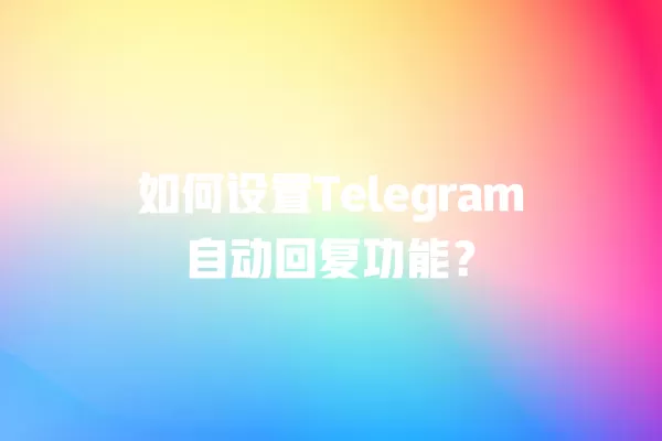 如何设置Telegram自动回复功能？ 二