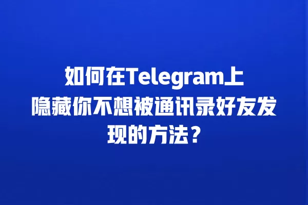 如何在Telegram上隐藏你不想被通讯录好友发现的方法？ 二