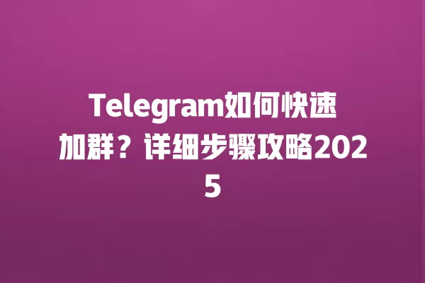 Telegram如何快速加群？详细步骤攻略2025 二