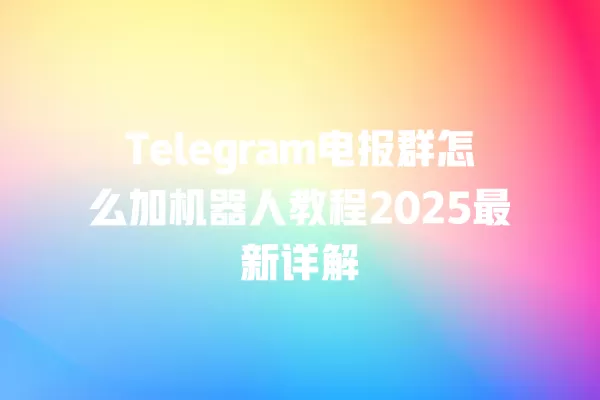 Telegram电报群怎么加机器人教程2025最新详解 二