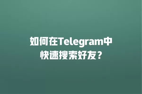 如何在Telegram中快速搜索好友？ 二