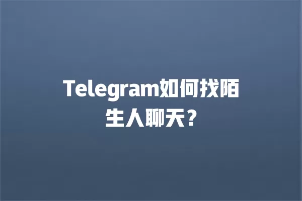 Telegram如何找陌生人聊天？ 二