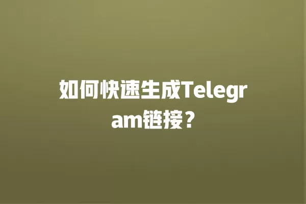 如何快速生成Telegram链接？ 二