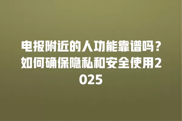 电报附近的人功能靠谱吗？如何确保隐私和安全使用2025 二