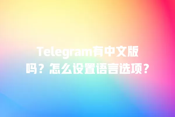 Telegram有中文版吗？怎么设置语言选项？ 二